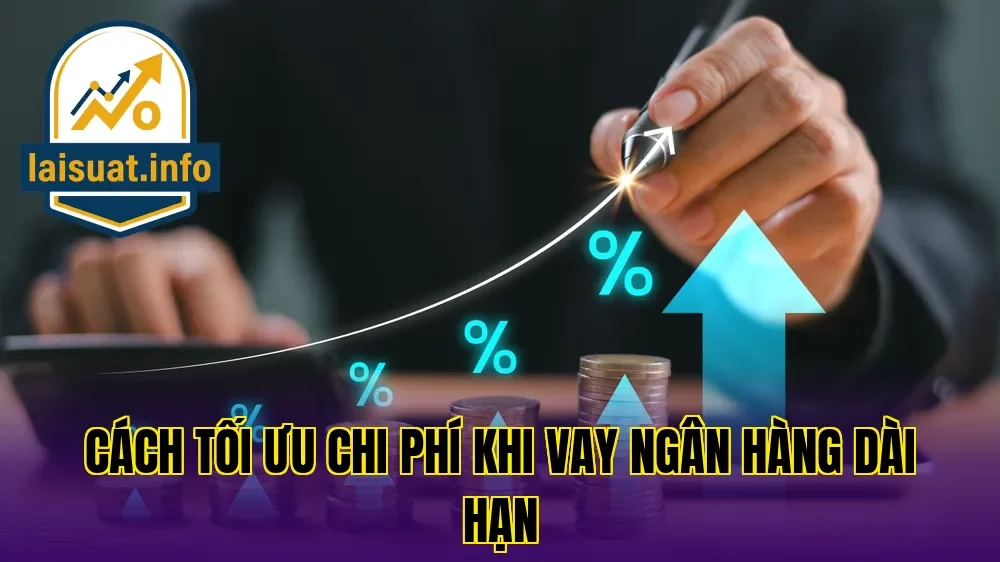 Cách tối ưu chi phí khi vay ngân hàng dài hạn