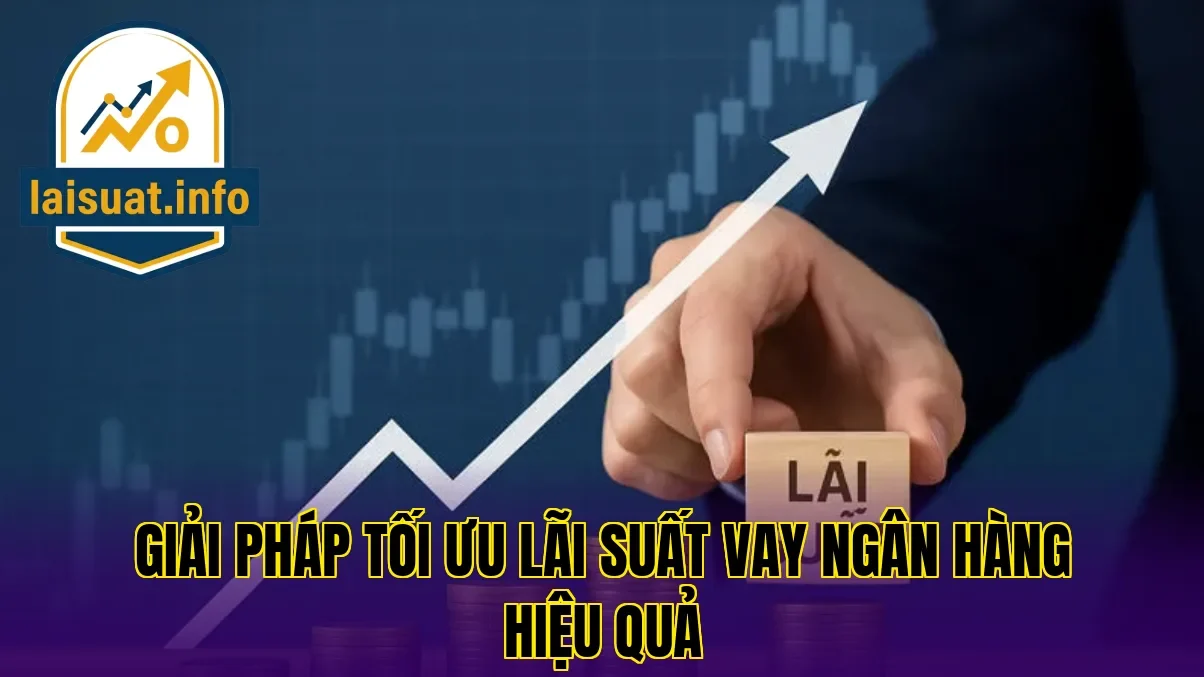Giải pháp tối ưu lãi suất vay ngân hàng hiệu quả