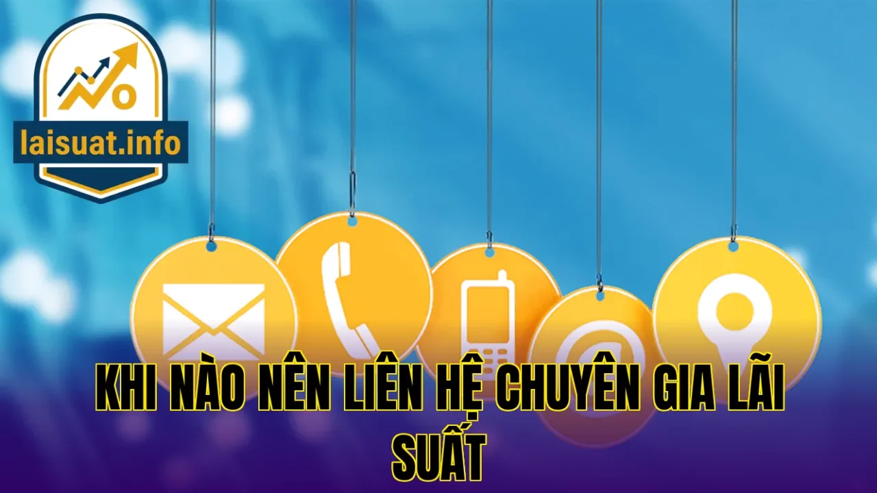 Khi nào nên liên hệ chuyên gia lãi suất