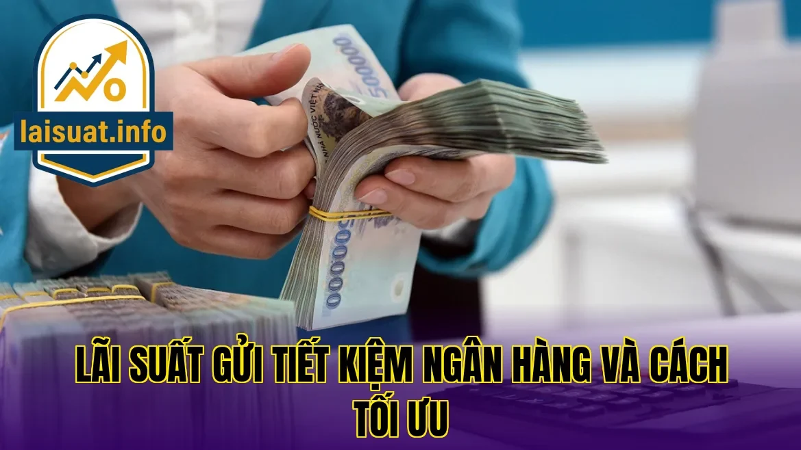 Lãi suất gửi tiết kiệm ngân hàng và cách tối ưu