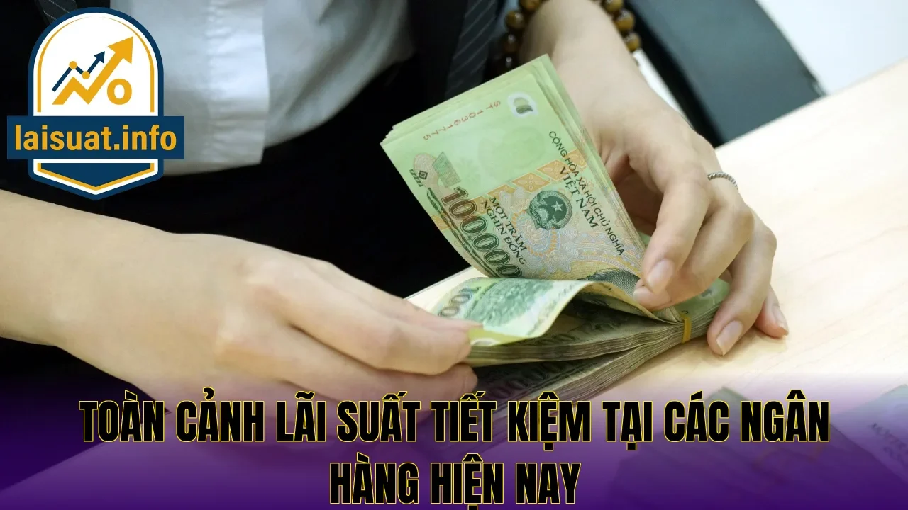 Toàn cảnh lãi suất tiết kiệm tại các ngân hàng hiện nay